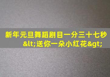 新年元旦舞蹈剧目一分三十七秒<送你一朵小红花>